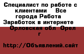 Специалист по работе с клиентами  - Все города Работа » Заработок в интернете   . Орловская обл.,Орел г.